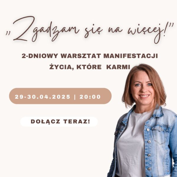 Warsztat: „Zgadzam się na więcej – warsztat manifestacji życia, które mnie karmi” 29-30.04.2025