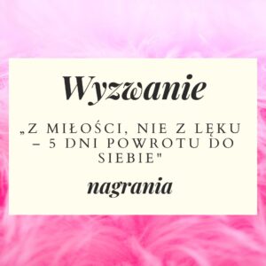 Zapis wyzwania: Z miłości, nie z lęku – 5 dni powrotu do siebie!